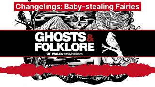 The Changelings; or, the Baby-stealing Fairies: Ghosts and Folklore of Wales podcast EP88