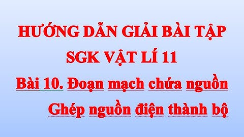 Vật lí 11-Bài 10: Đoạn mạch chứa nguồn, ghép nguồn điện thành bộ
