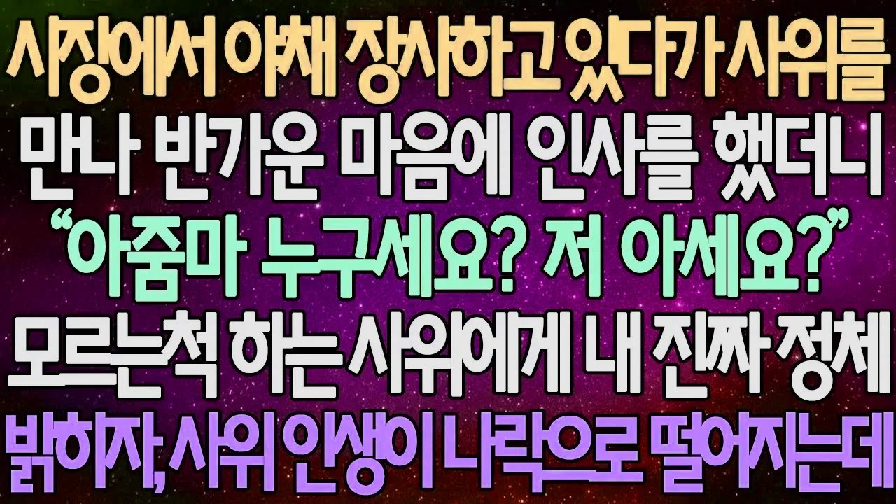 (반전 사연) 시장에서 야채 장사하고 있다가 사위를 만나 반가운 마음에 인사를 했더니 모르는척 하는 사위에게 내 진짜 정체 밝히자 사위 인생이 나락으로 떨어지는데 /사이다사연