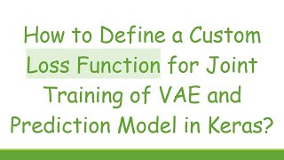 How to Define a Custom Loss Function for Joint Training of VAE and Prediction Model in Keras