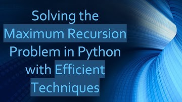Solving the Maximum Recursion Problem in Python with Efficient Techniques
