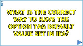 What is the correct way to have the option tag default value set in IE6 (3 Solutions!!)