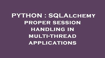 PYTHON : SQLAlchemy proper session handling in multi-thread applications