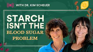 Why Starch Isn't the Blood Sugar Problem with Dr. Kim Scheuer