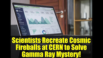 Scientists Recreate Cosmic Fireballs at CERN to Solve Gamma Ray Mystery!