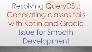 Resolving Querydsl Generating Cles Fails With Kotlin And Gradle Issue For Smooth Development