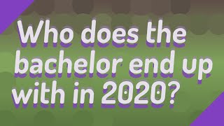 Who does the bachelor end up with in 2020?