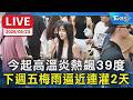 【LIVE】今起高溫炎熱飆39度 下週五梅雨逼近連灌2天