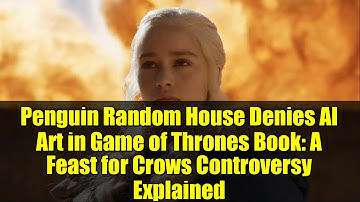 Penguin Random House Denies AI Art in Game of Thrones Book: A Feast for Crows Controversy Explained