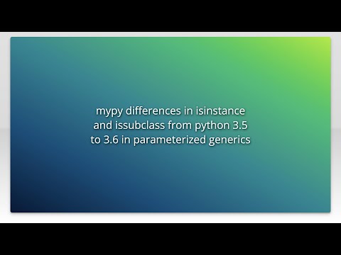 mypy differences in isinstance and issubclass from python 3.5 to 3.6 in parameterized generics