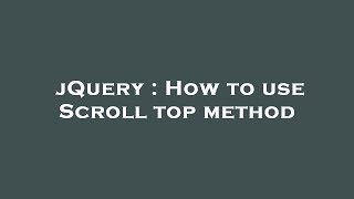 jQuery : How to use Scroll top method