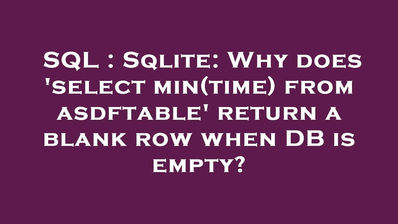 sql-sqlite-why-does-select-min-time-from-asdftable-return-a-blank