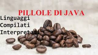 Linguaggi Compilati Interpretati  - PILLOLE DI JAVA - TUTORIAL PRATICO PER INIZIARE