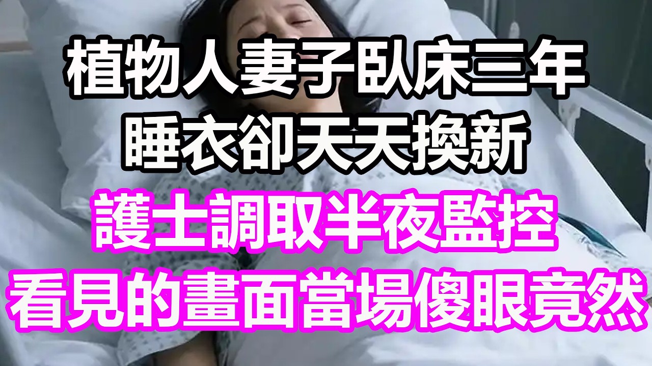 植物人妻子臥床三年，睡衣卻天天換新，護士調取半夜監控，看見的畫面當場傻眼，竟然...#淺談人生#民間故事#孝顺#儿女#讀書#養生#深夜淺讀#情感故事#房产#晚年哲理#中老年心語#真實故事#兒女的故事