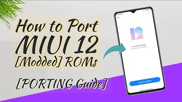 [PORTING Guide] - How to Port MIUI 12 [Modded] ROMs for your Device..?