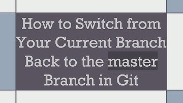How to Switch from Your Current Branch Back to the master Branch in Git