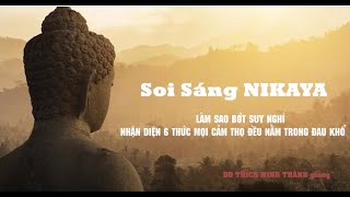 Soi Sáng NIKAYA - Làm sao bớt suy nghĩ - Nhận diện 6 thức - Mọi cảm thọ đều nằm trong đau khổ