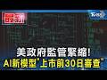 美政府監管緊縮！AI新模型「上市前30日審查」　資安與創新兩難｜TVBS新聞 @TVBSNEWS01
