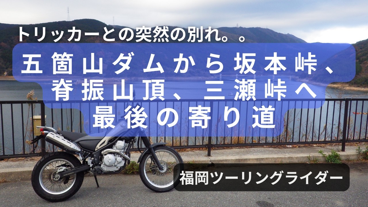 さよならトリッカー！五箇山ダムから坂本峠、脊振山頂、三瀬峠へ最後の寄り道ツーリング