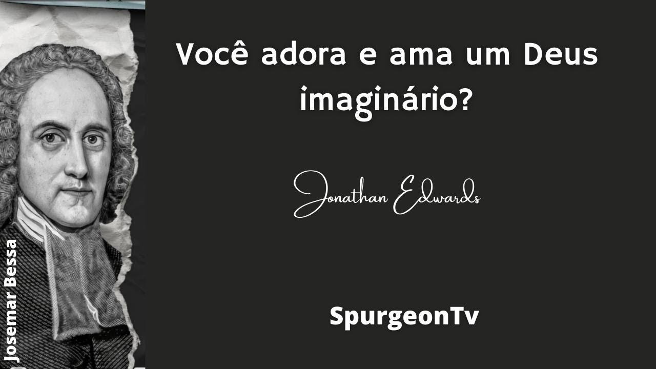 Você adora e  ama um Deus imaginário? | Jonathan Edwards ( 1703 - 1758 )