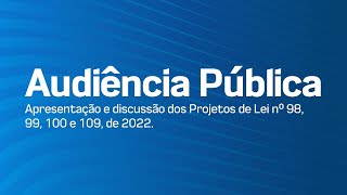 AUDIÊNCIA PÚBLICA  - APRESENTAÇÃO E DISCUSSÃO DOS PROJETOS DE LEI N° 98, 99, 100 E 108