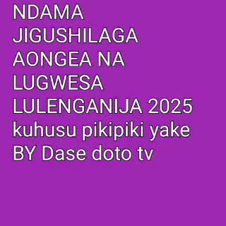 NDAMA JIGUSH ILAGA AONGEA NA LUGWESA LULENGANIJA 2025