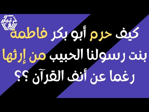 كيف حرم أبو بكر فاطمة بنت رسولنا الحبيب من إرثها رغما عن أنف القرآن