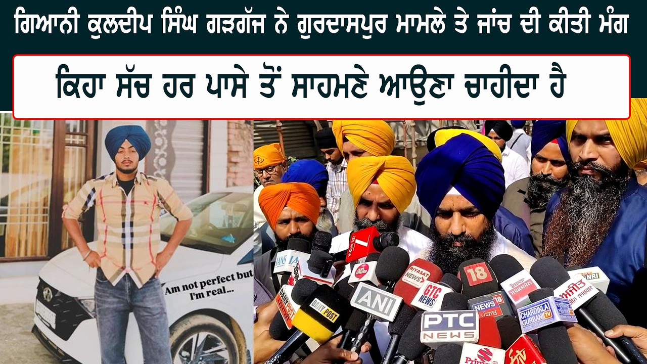 ਗਿਆਨੀ ਕੁਲਦੀਪ ਸਿੰਘ ਗੜਗੱਜ ਨੇ ਗੁਰਦਾਸਪੁਰ ਮਾਮਲੇ ਤੇ ਜਾਂਚ ਦੀ ਕੀਤੀ ਮੰਗ, ਕਿਹਾ ਸੱਚ ਹਰ ਪਾਸੇ ਤੋਂ ਸਾਹਮਣੇ ਆਉਣਾ...