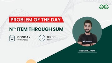 Nth item through sum | Problem of the Day-08/05/2022 | Siddharth Hazra | GeeksforGeeks Practice