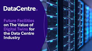 Future Facilities on The Value of Digital Twins for the Data Centre Industry