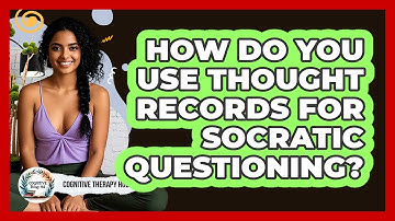 How Do You Use Thought Records For Socratic Questioning? - Cognitive Therapy Hub