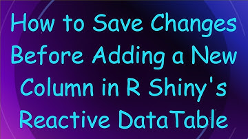 How to Save Changes Before Adding a New Column in R Shiny