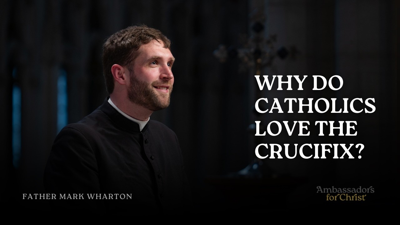 WHY DO CATHOLICS LOVE THE CRUCIFIX?