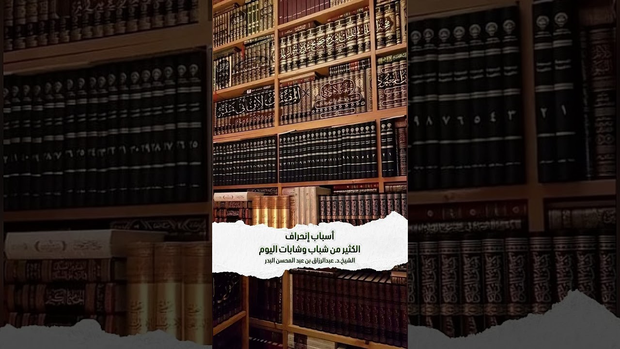 أسباب إنحراف الكثير من شباب وشابات اليوم . الشيخ الدكتور عبدالرزاق بن عبد المحسن البدر .
