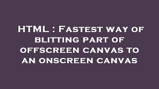 HTML : Fastest way of blitting part of offscreen canvas to an onscreen canvas