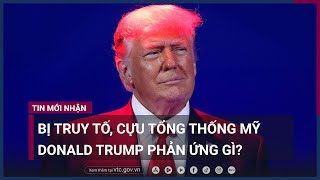 Nóng: Bị truy tố, cựu Tổng thống Mỹ Donald Trump phản ứng gì? | VTC Now