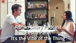 Adrian Snary Podcast - Eesha Patel - It's the Vibe of the Thing