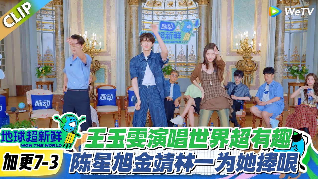 【地球超新鲜】加更7-3：王玉雯演唱世界超有趣，陈星旭金靖林一为她捧哏！#地球超新鲜 #孙红雷 #李乃文 #陈赫 #刘宇宁 #龚俊 #陈星旭 #王玉雯