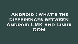 Android : what's the differences between Android LMK and Linux OOM