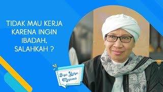 Tidak Mau Kerja Karena Ingin Ibadah, Salahkah ? - Buya Yahya Menjawab