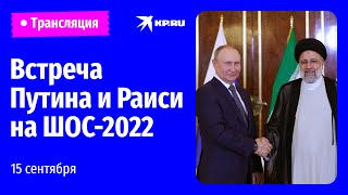 Встреча Путина и Раиси на полях саммита ШОС-2022: прямая трансляция