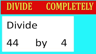 Divide     44      by     4  Divide   completely