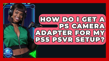 How Do I Get A PS Camera Adapter For My PS5 PSVR Setup? - Blue Button Gaming