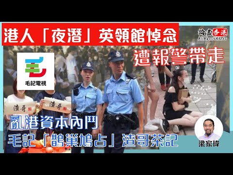 【爆料】港人「夜潛」英領館悼念！遭報警帶走｜亂港資本內鬥！毛記「鵲巢鳩占」渣哥茶記【論盡頭條】梁家瑋 20220920