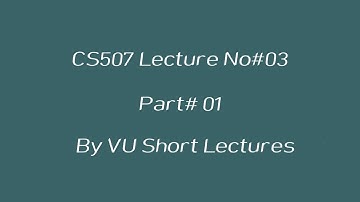 CS507 Lecture 3 ~ Part 01 ~ By VU Short Lectures