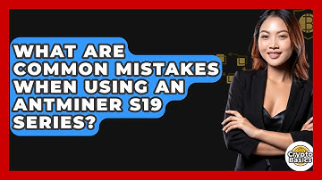What Are Common Mistakes When Using An Antminer S19 Series? - CryptoBasics360.com