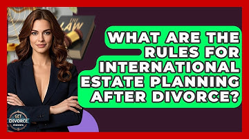 What Are The Rules For International Estate Planning After Divorce? - Get Divorce Answers