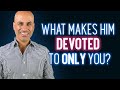 What Makes Him Devoted To You? (And Only You)