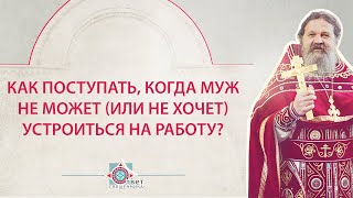 Муж не может (или не хочет) устроиться на работу. о.Андрей Лемешонок отвечает