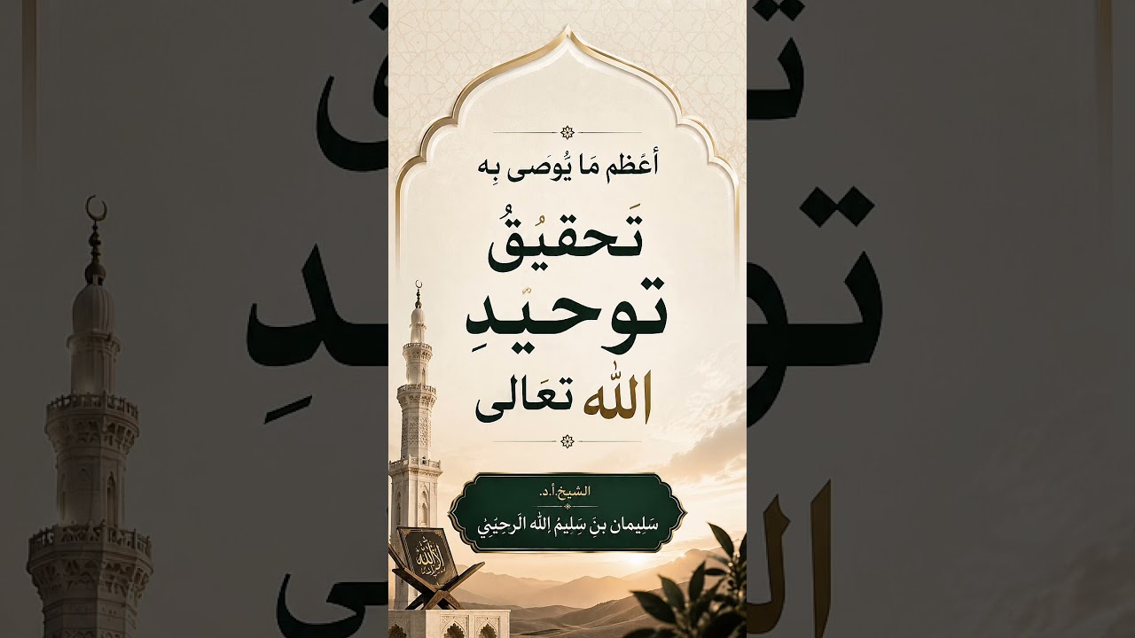أعظم ما يُوصى به : تحقيقُ توحيدِ الله تعالى . الشيخ.أ.د. سليمان بن سليم الله الرحيلي .